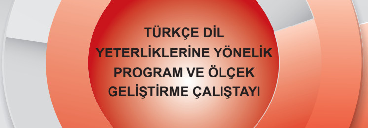 TÜRKÇE DİL YETERLİKLERİNE YÖNELİK PROGRAM VE ÖLÇEK GELİŞTİRME ÇALIŞTAYI