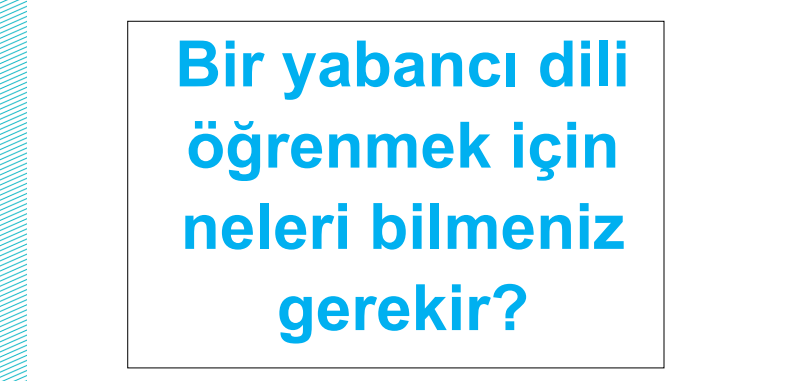 Bir yabancı dili öğrenmek için neleri bilmeniz gerekir?